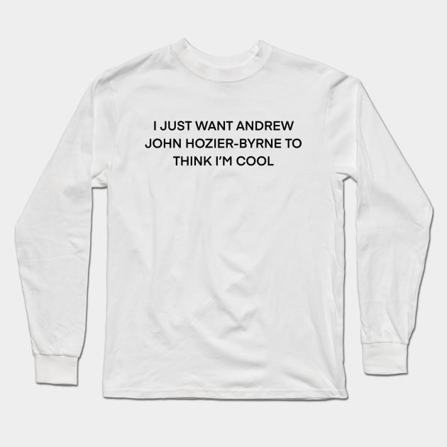 I Just Want Andrew John Hozier-Byrne To think I’m cool Long Sleeve T-Shirt by kimstheworst